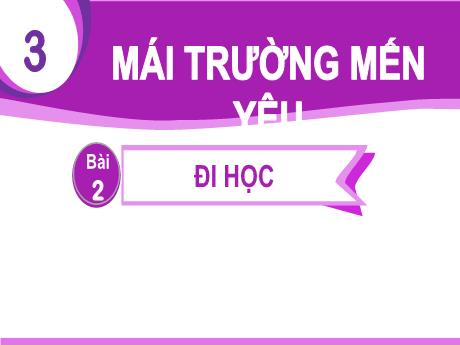 Bài giảng Tiếng Việt Lớp 1 (Kết nối tri thức) - Chủ đề 3: Mái trường mến yêu - Bài 2: đi học