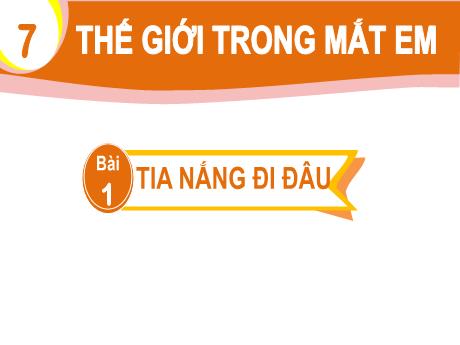 Bài giảng Tiếng Việt Lớp 1 (Kết nối tri thức) - Chủ đề 7: Thế giới trong mắt em - Bài 1: Tia nắng đi đâu
