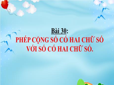 Bài giảng Toán Lớp 1 - Bài 30: Phép cộng số có 2 chữ số với số có 2 chữ số (Tiết 1+2)