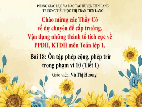 Bài giảng Toán Lớp 1 (Kết nối tri thức) - Bài 18: Ôn tập phép cộng, phép trừ trong phạm vi 10 (Tiết 1) - Vũ Thị Hướng